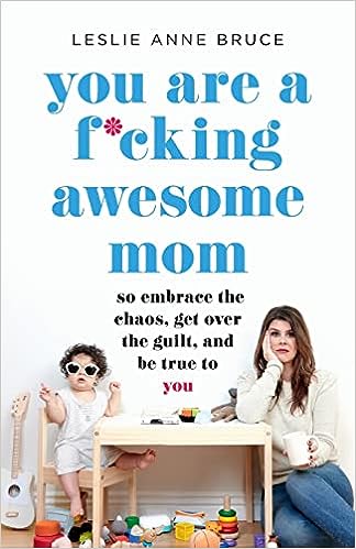 You Are a F*cking Awesome Mom: So Embrace the Chaos, Lose the Guilt...