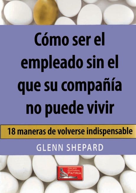 Como ser el empleado sin el que su compañía no puede vivir